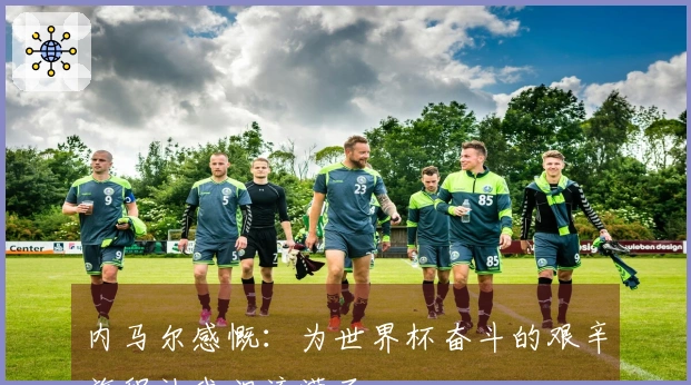 内马尔感慨：为世界杯奋斗的艰辛旅程让我泪流满面