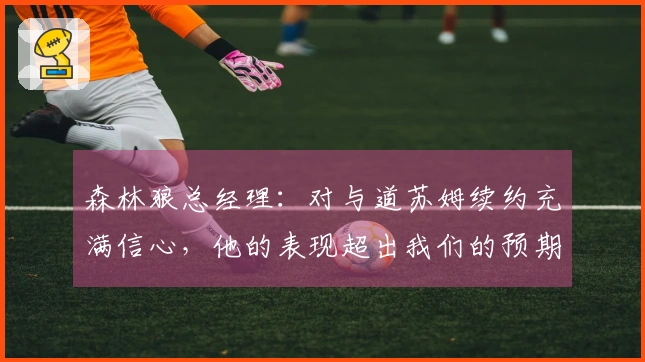 森林狼总经理：对与道苏姆续约充满信心，他的表现超出我们的预期